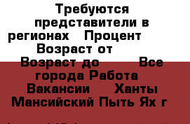 Требуются представители в регионах › Процент ­ 40 › Возраст от ­ 18 › Возраст до ­ 99 - Все города Работа » Вакансии   . Ханты-Мансийский,Пыть-Ях г.